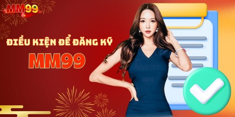 Các điều kiện quan trọng để đăng ký MM99 thành công