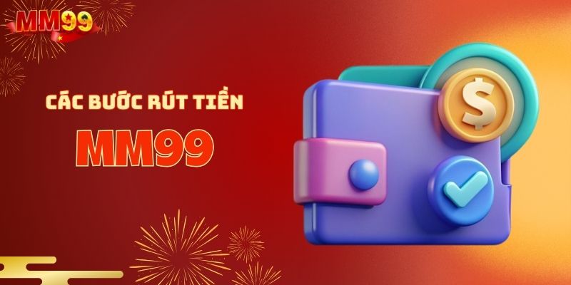 Cẩm nang chi tiết rút tiền MM99 dễ hiểu