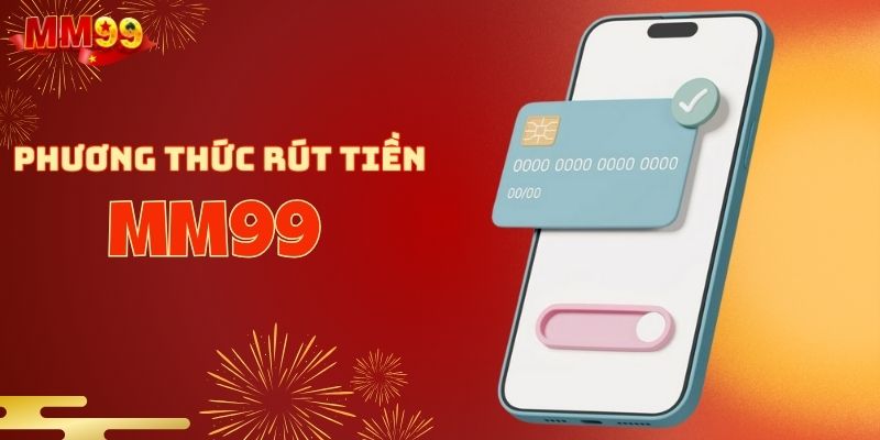 Liệt kê các phương thức rút tiền MM99