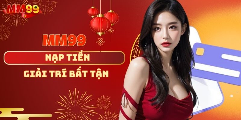 Nạp tiền MM99 - Chìa Khóa Mở Ra Thế Giới Giải Trí Bất Tận