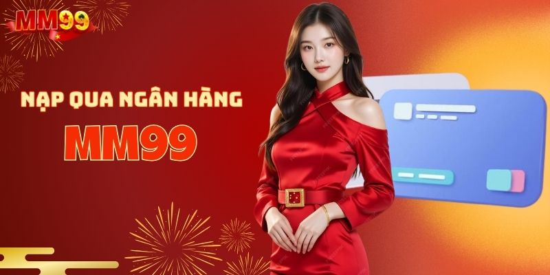 Nạp tiền MM99 quy trình qua ngân hàng dễ hiểu
