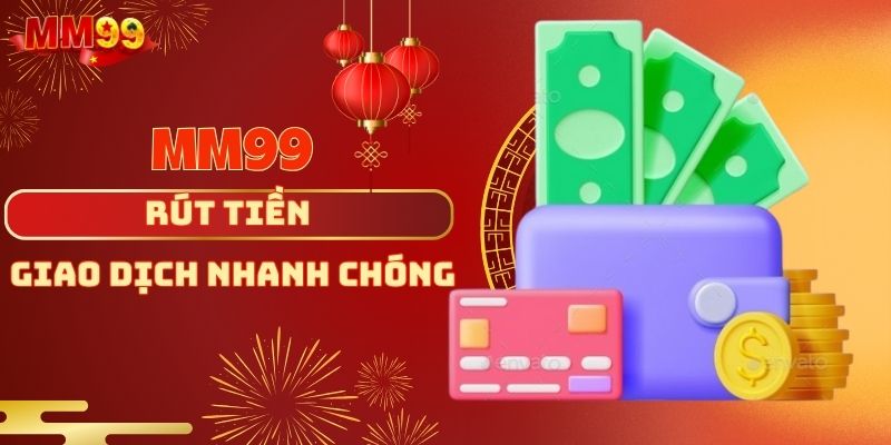 Rút tiền MM99 - Thực Hiện Dễ Dàng, Nhận Tiền Nhanh Chóng